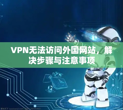 VPN无法访问外国网站，解决步骤与注意事项