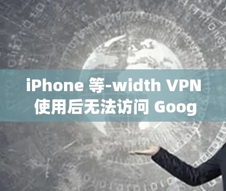 iPhone 等-width VPN 使用后无法访问 Google 查用怎么办？