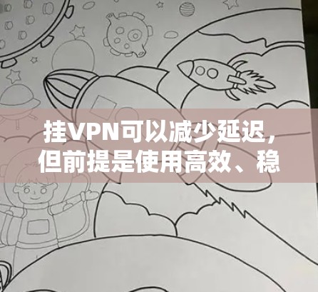 挂VPN可以减少延迟，但前提是使用高效、稳定的技术环境。以下是详细的步骤说明