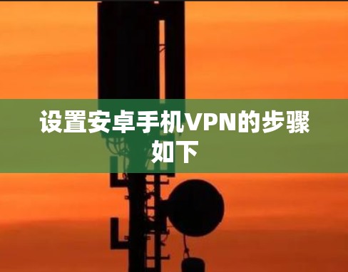 设置安卓手机VPN的步骤如下