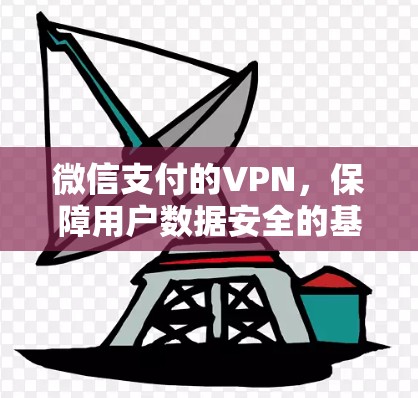 微信支付的VPN，保障用户数据安全的基石
