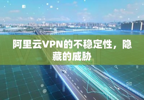 阿里云VPN的不稳定性，隐藏的威胁
