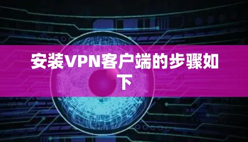 安装VPN客户端的步骤如下