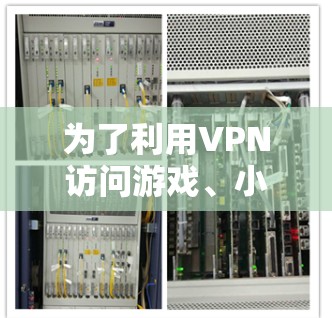 为了利用VPN访问游戏、小说或电影，您可以按照以下步骤操作