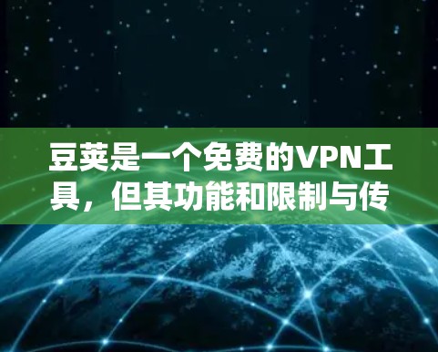 豆荚是一个免费的VPN工具，但其功能和限制与传统VPN工具有所不同。以下是对豆荚的总结和建议
