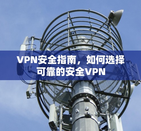 VPN安全指南，如何选择可靠的安全VPN