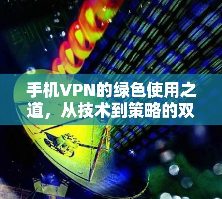 手机VPN的绿色使用之道，从技术到策略的双重提升