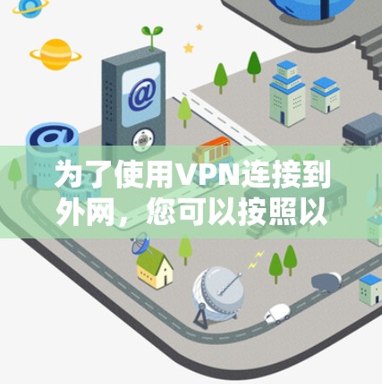 为了使用VPN连接到外网，您可以按照以下步骤进行