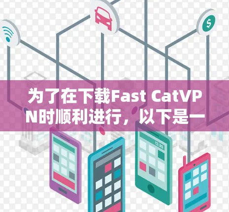 为了在下载Fast CatVPN时顺利进行，以下是一些指南和步骤