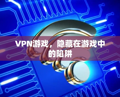 VPN游戏，隐藏在游戏中的陷阱