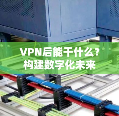VPN后能干什么？构建数字化未来