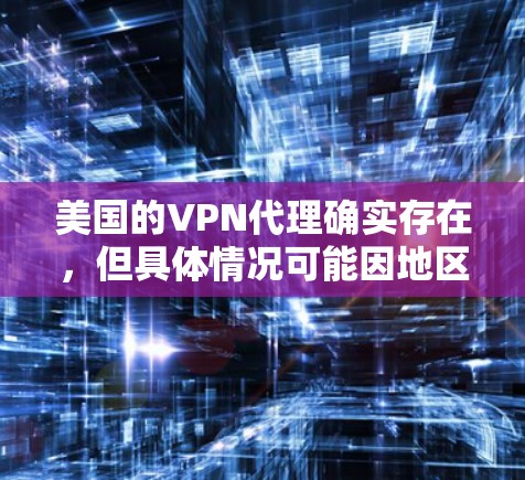 美国的VPN代理确实存在，但具体情况可能因地区而异。以下是一些主要的美国VPN服务和它们的区别
