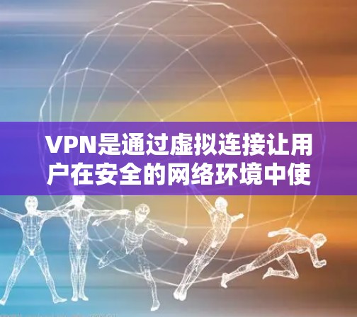 VPN是通过虚拟连接让用户在安全的网络环境中使用各种网络服务的工具。为了安全使用VPN，可以按照以下步骤进行