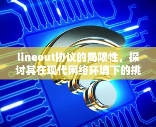 lineout协议的局限性，探讨其在现代网络环境下的挑战与解决方案