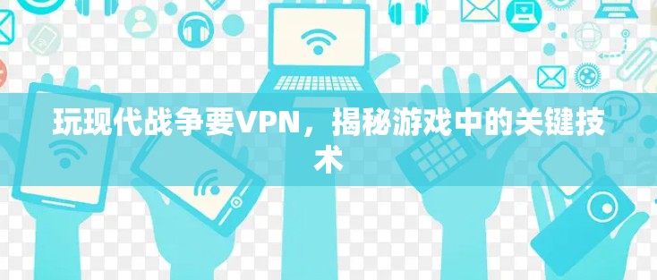 玩现代战争要VPN，揭秘游戏中的关键技术