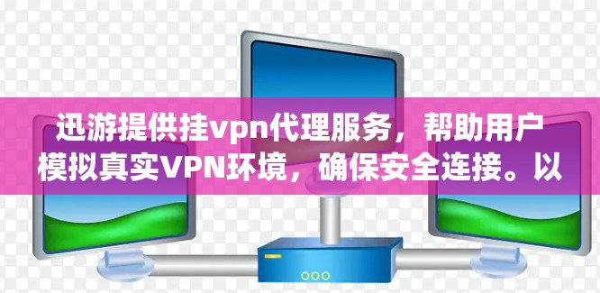 迅游提供挂vpn代理服务，帮助用户模拟真实VPN环境，确保安全连接。以下是解决如何使用迅游挂VPN代理的步骤