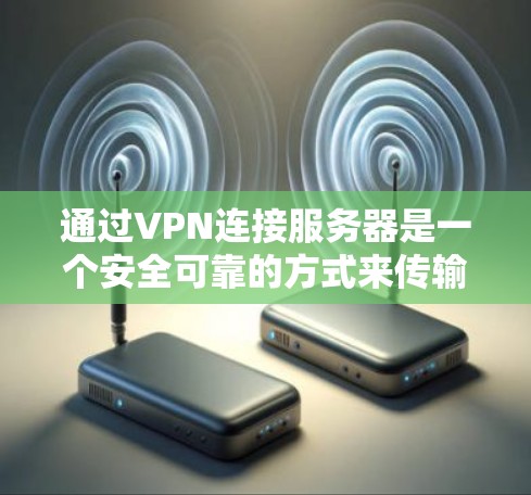 通过VPN连接服务器是一个安全可靠的方式来传输数据和信息。以下是一个清晰的步骤指南，帮助你顺利连接VPN服务器