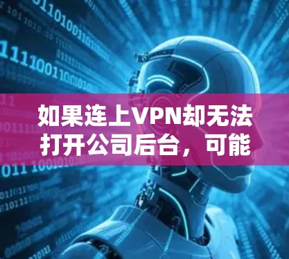 如果连上VPN却无法打开公司后台，可能是由于多个因素导致的。以下是一些可能的原因和解决方案