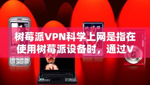 树莓派VPN科学上网是指在使用树莓派设备时，通过VPN来安全访问互联网。以下是具体步骤