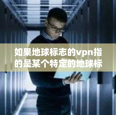 如果地球标志的vpn指的是某个特定的地球标志名称或与VPN相关的地球标志应用，可能需要更多的信息来详细解答。如果你能提供更多背景或具体信息，我可以更好地帮助你解答