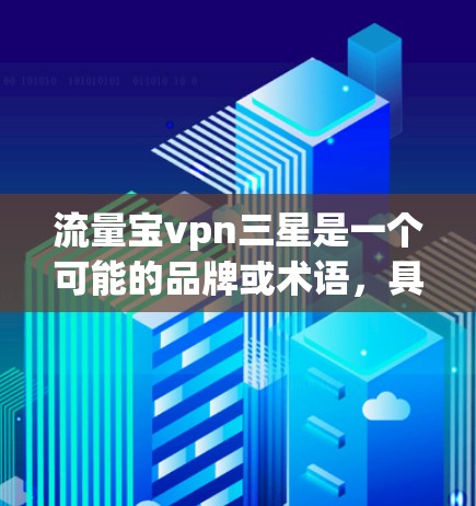 流量宝vpn三星是一个可能的品牌或术语，具体含义需要进一步确认。以下是关于流量宝vpn三星的一些潜在分析和建议