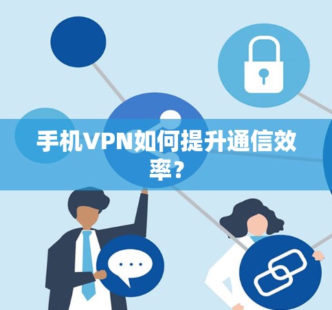 手机VPN如何提升通信效率？