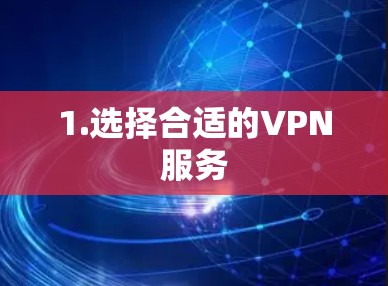 1.选择合适的VPN服务