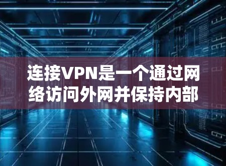 连接VPN是一个通过网络访问外网并保持内部安全的体验。以下是一个步骤清晰的指南，帮助您成功连接和使用VPN