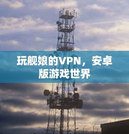 玩舰娘的VPN，安卓版游戏世界