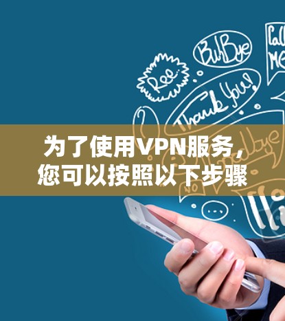 为了使用VPN服务，您可以按照以下步骤操作