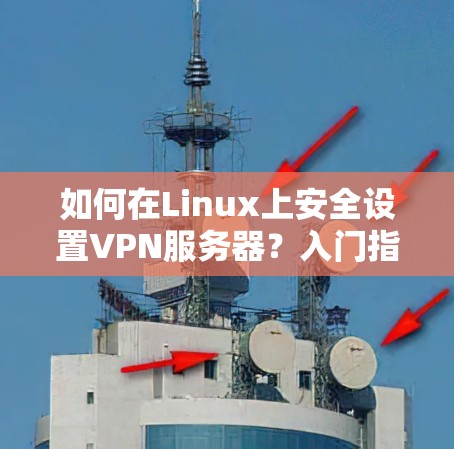 如何在Linux上安全设置VPN服务器？入门指南
