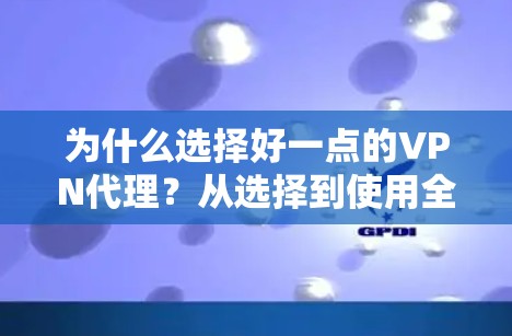 为什么选择好一点的VPN代理？从选择到使用全面解析