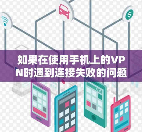 如果在使用手机上的VPN时遇到连接失败的问题，可以按照以下步骤进行