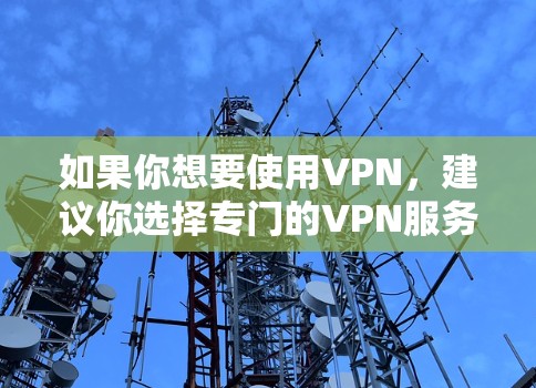 如果你想要使用VPN，建议你选择专门的VPN服务，例如