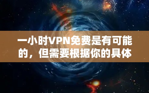 一小时VPN免费是有可能的,但需要根据你的具体情况来判断。以下是一些常见的免费VPN服务和平台,可能适合一小时使用的场景 一小时VPN免费是有可能的,但需要根据你的具体情况来判断。以下是一些常见的免费VPN服务和平台,可能适合一小时使用的场景