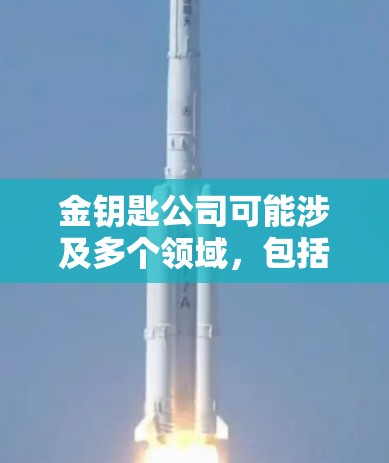 金钥匙公司可能涉及多个领域，包括科技、通信、金融等。以下是一些可能的情况