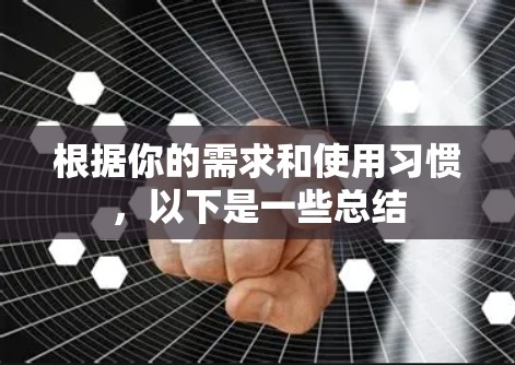 根据你的需求和使用习惯,以下是一些总结 根据你的需求和使用习惯,以下是一些总结