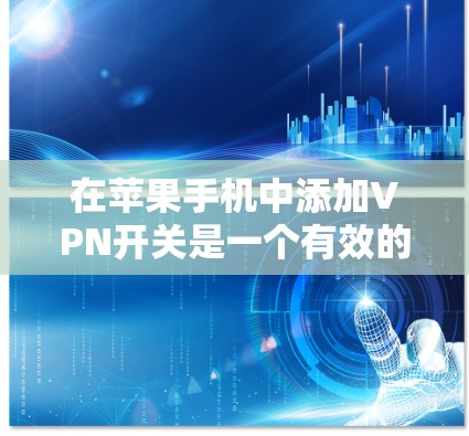在苹果手机中添加VPN开关是一个有效的网络安全措施。以下是一些详细的操作步骤和注意事项，帮助你正确使用VPN开关