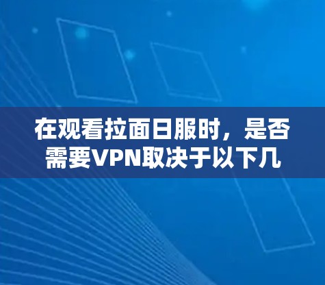 在观看拉面日服时，是否需要VPN取决于以下几个因素