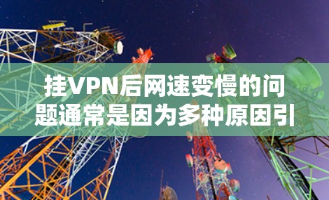 挂VPN后网速变慢的问题通常是因为多种原因引起的，需逐一排查。以下是具体的解决方案