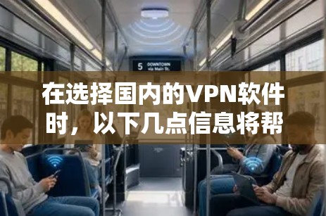 在选择国内的VPN软件时，以下几点信息将帮助你做出最佳选择