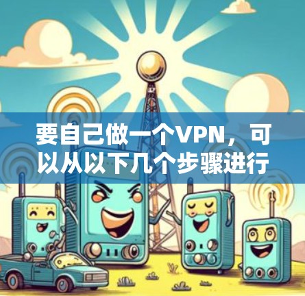 要自己做一个VPN，可以从以下几个步骤进行