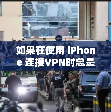 如果在使用 iPhone 连接VPN时总是无法访问网页，可能是由于以下原因导致的