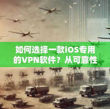 如何选择一款iOS专用的VPN软件？从可靠性和安全性出发