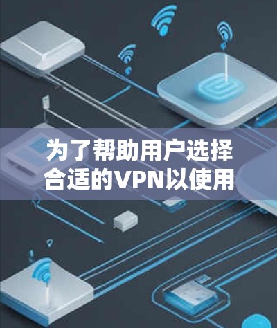 为了帮助用户选择合适的VPN以使用哔咔漫画，以下是分步的建议