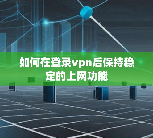 如何在登录vpn后保持稳定的上网功能