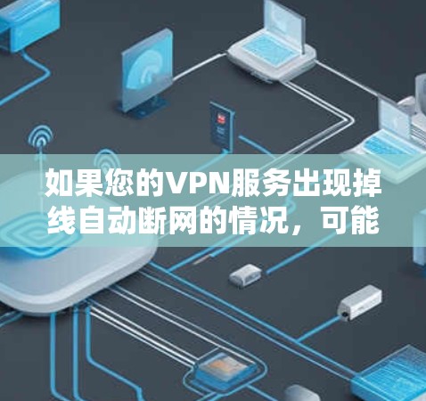 如果您的VPN服务出现掉线自动断网的情况，可能是由于以下原因引起的