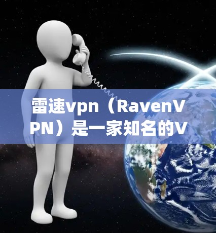 雷速vpn（RavenVPN）是一家知名的VPN服务提供商，提供多种VPN服务，包括点对点、端对端、虚拟网络等多种选择。如果你对雷速vpn手机客户端感兴趣，可以尝试以下方式获取和使用