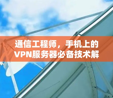 通信工程师，手机上的VPN服务器必备技术解析