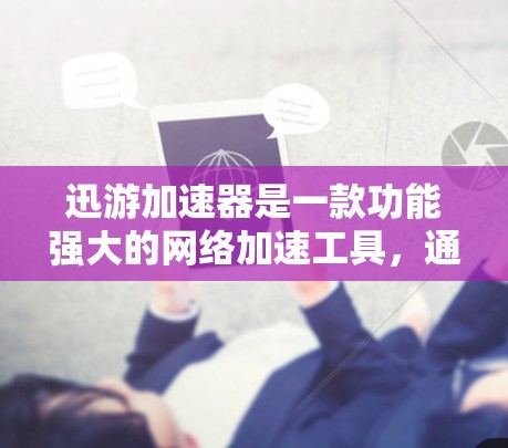 迅游加速器是一款功能强大的网络加速工具，通常用于加速下载、视频分享等。如果在使用迅游加速器后遇到了挂VPN问题，可能是因为以下几个原因
